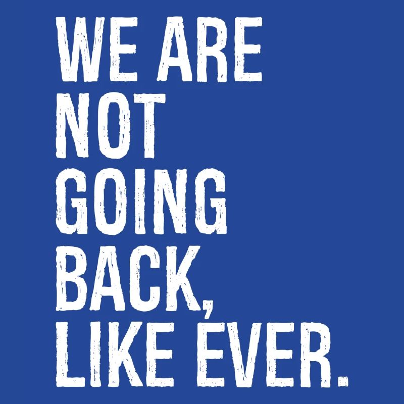 we are not going back like ever