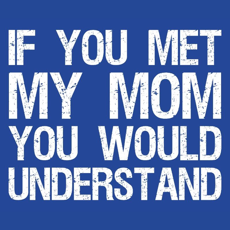 Si vous rencontriez ma mère, vous comprendriez