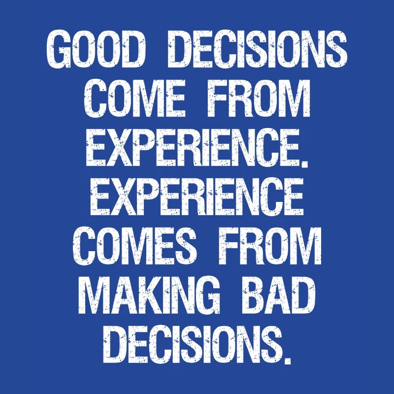 good decisions come from experience experience