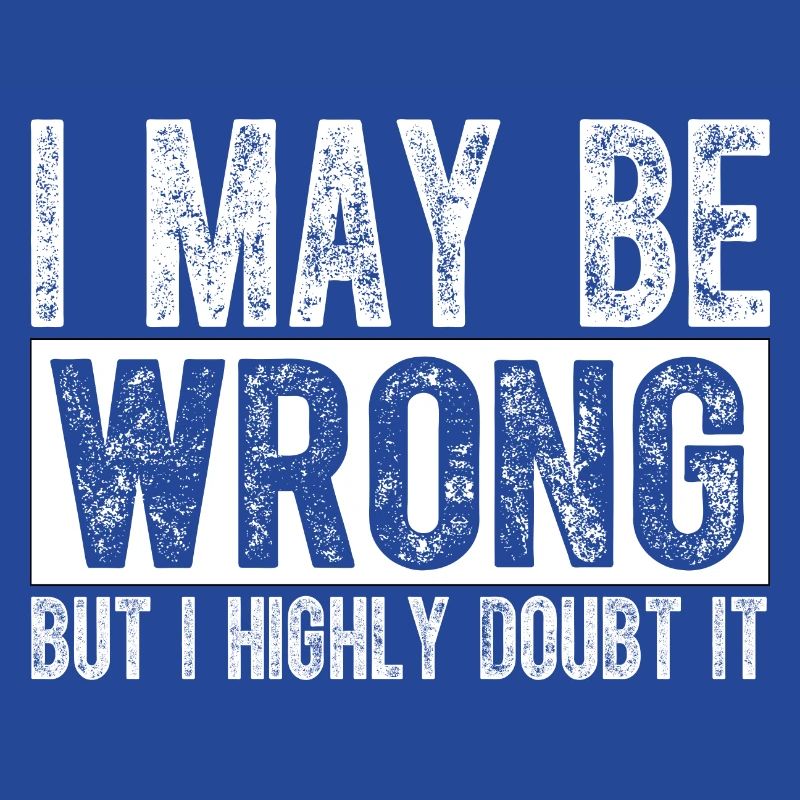 I May Be Wrong but I Highly Doubt It Sarcastic