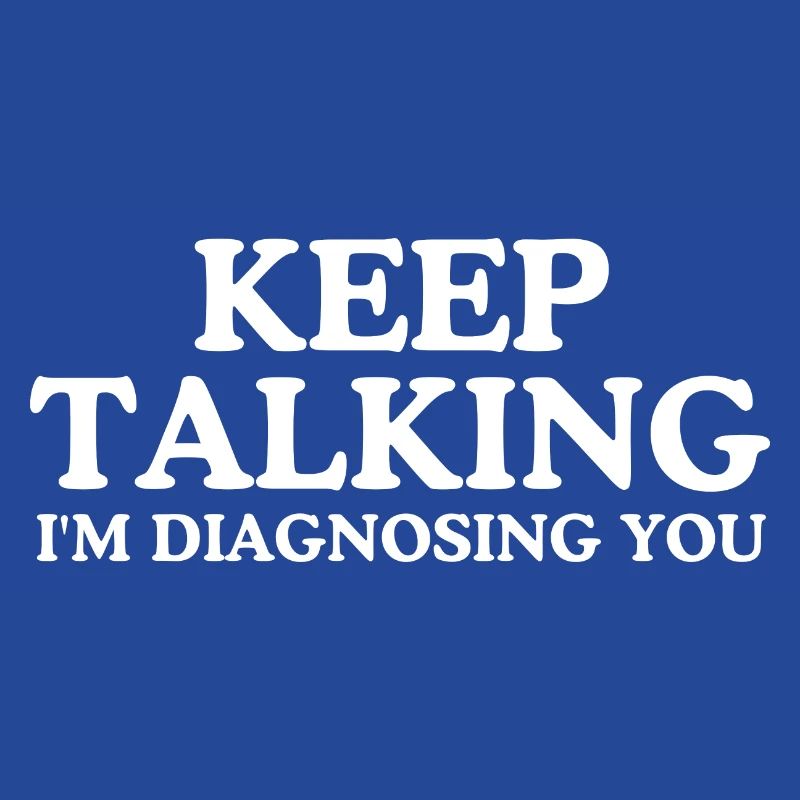 Keep talking I m diagnosing you