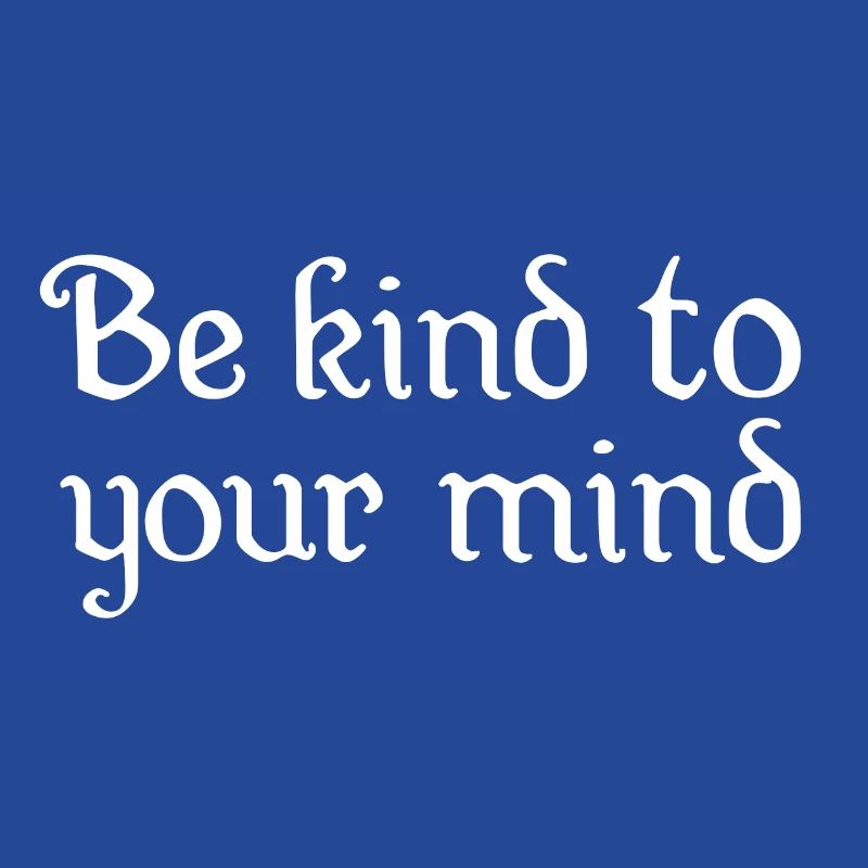 BE KIND TO YOUR MIND