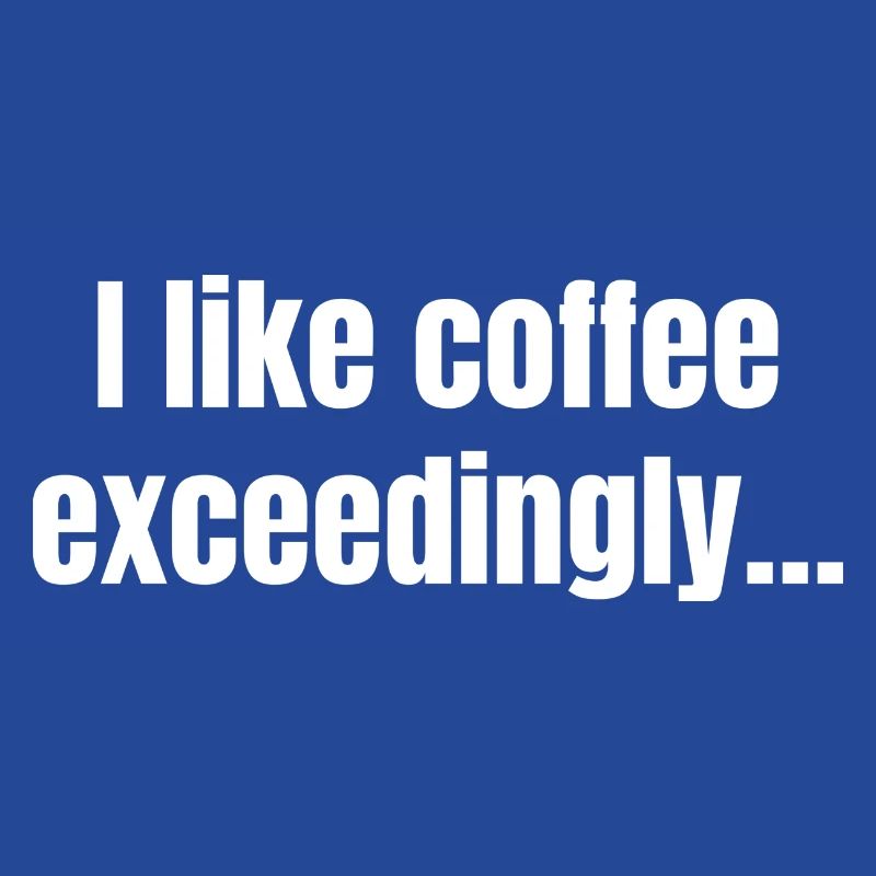 I Like Coffee Exceedingly - Coffee Funny Quotes