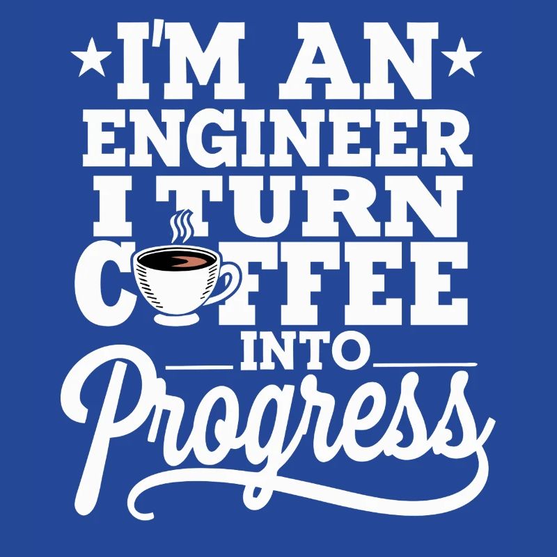 Engineer I Turn Coffee Into Progress Engineering
