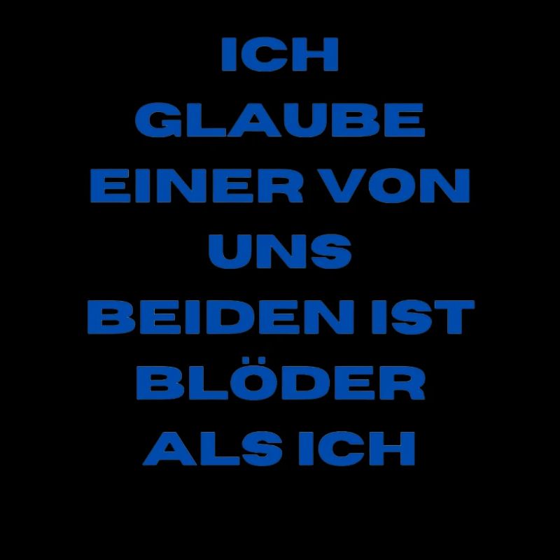 Ich glaube einer von uns beiden ist blöder als ich