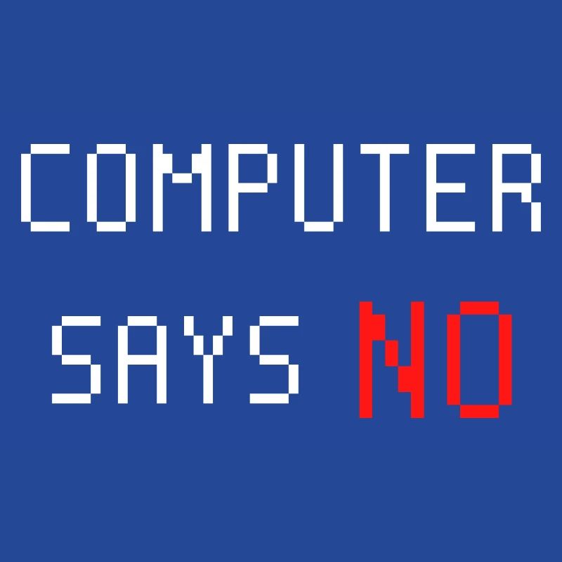 Computer says no. Computer says no. Saying