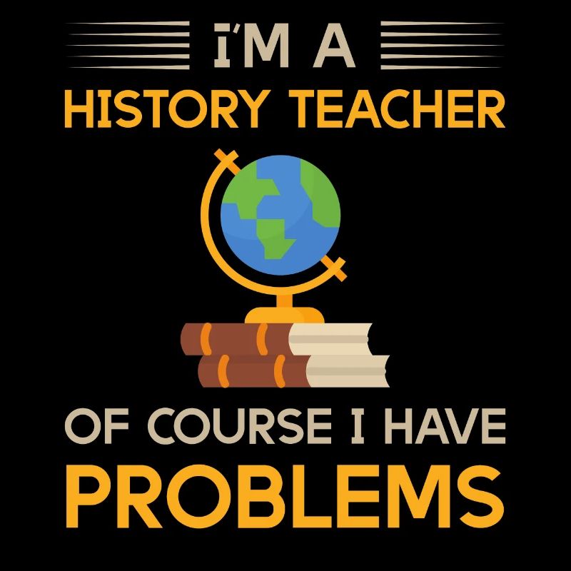 I'm a history teacher of course i have problems