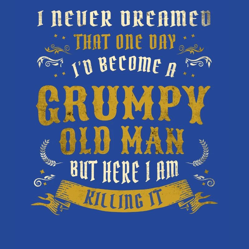 I Never Dreamed That I'd Become A Grumpy Old Man