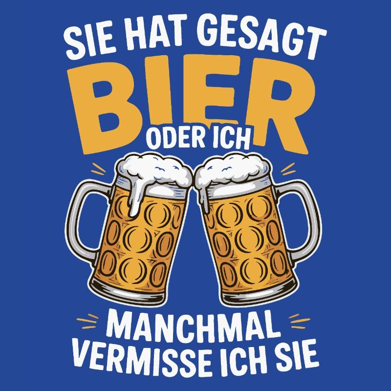 Sie hat gesagt: Bier oder ich. Ich vermisse Sie