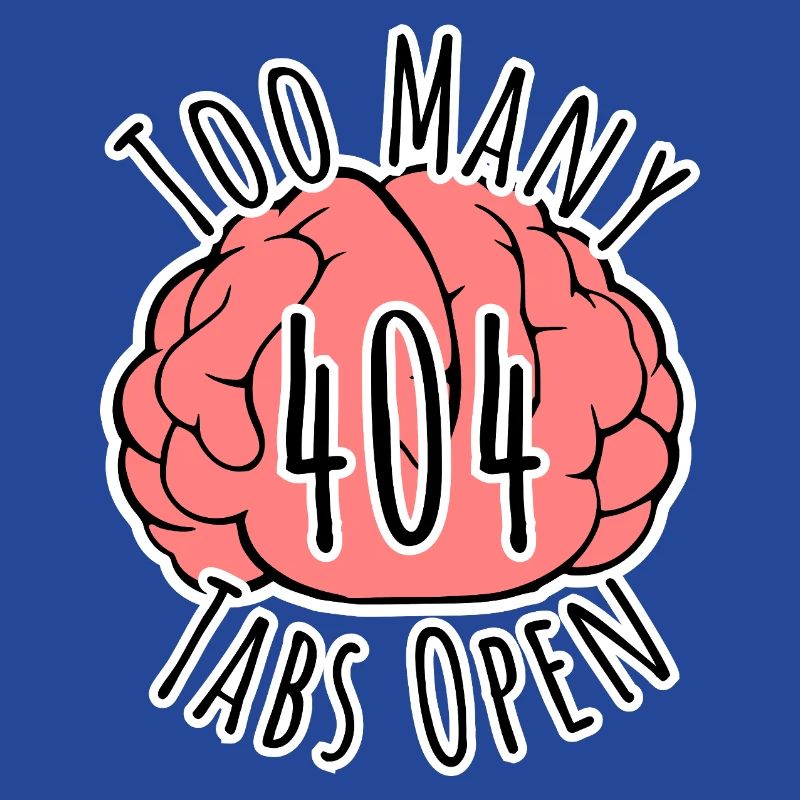 Brain Error 404 - Too many tabs open!