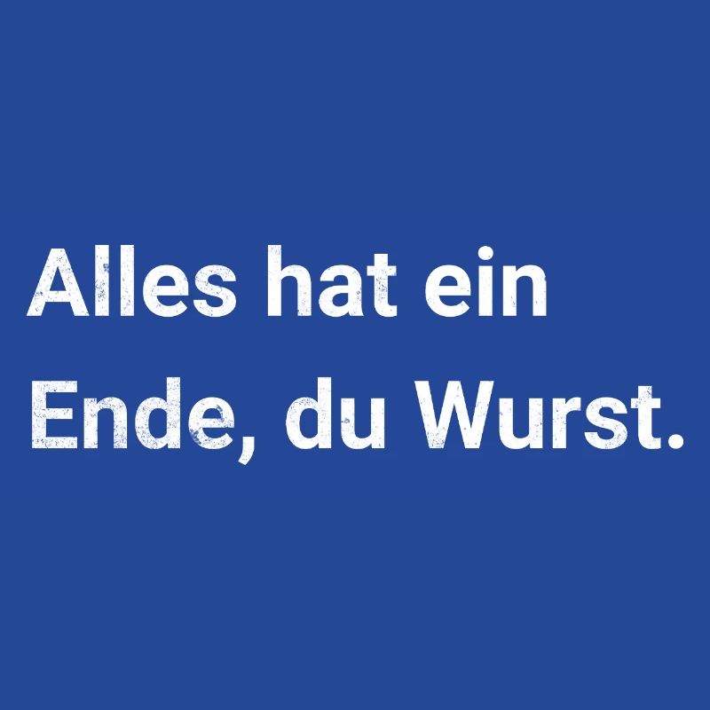 Alles hat ein Ende, du Wurst. Sarkastischer Spruch