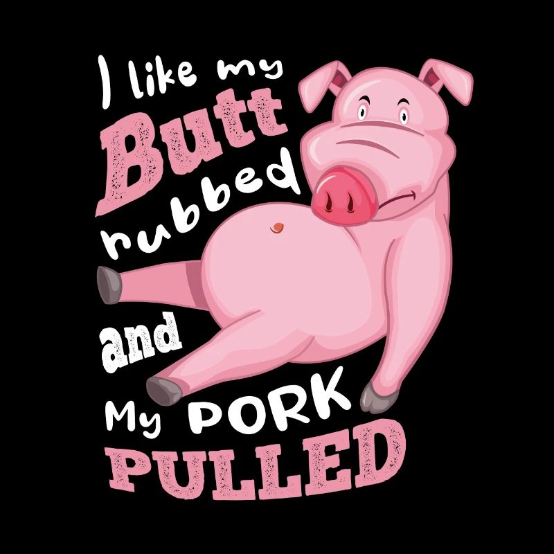 i like my butt rubbed and my pork pulled