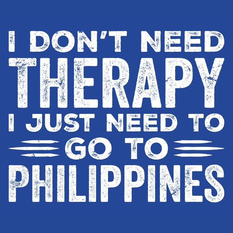 I Don't Need Therapy I Just Need To Go Philippines