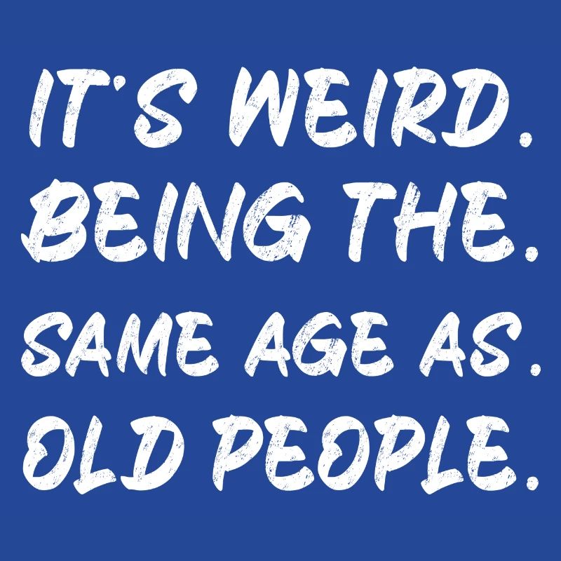 It s Weird Being The Same Age As Old People