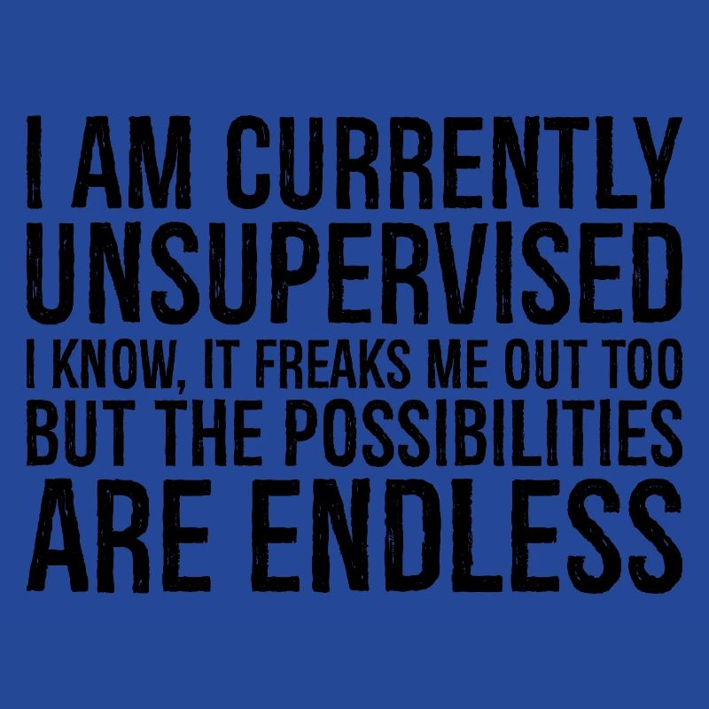 I am currently unsupervised I know It freaks m