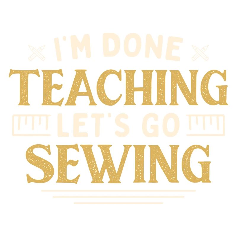 I'm Done Teaching Let's Go Sewing Funny Teacher