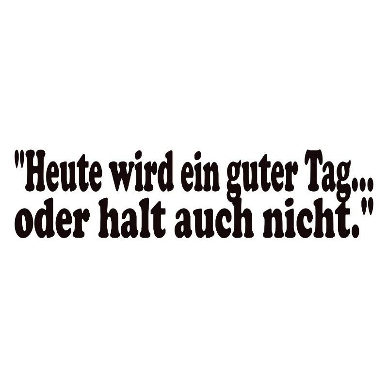 Heute wird ein guter Tag,oder halt auch nicht