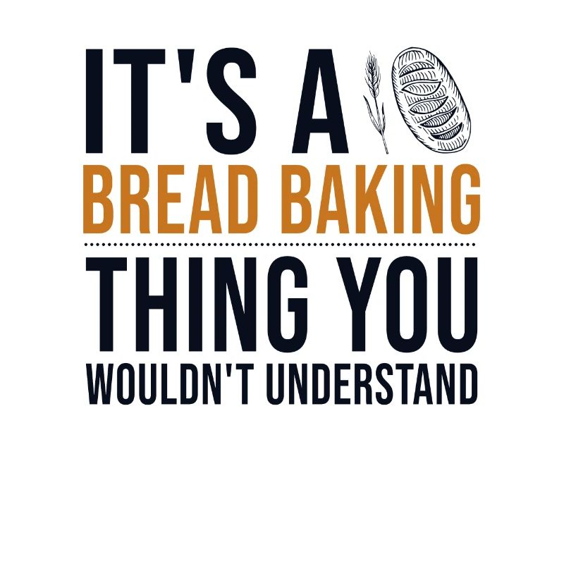 It's a Bread Baking Thing Bread Dough Lover Bread