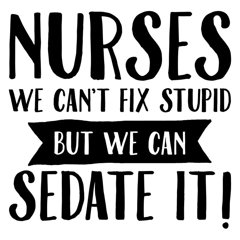 Nurses - We Can't Fix Stupid...