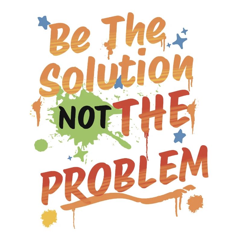Don't be the problem, be the solution