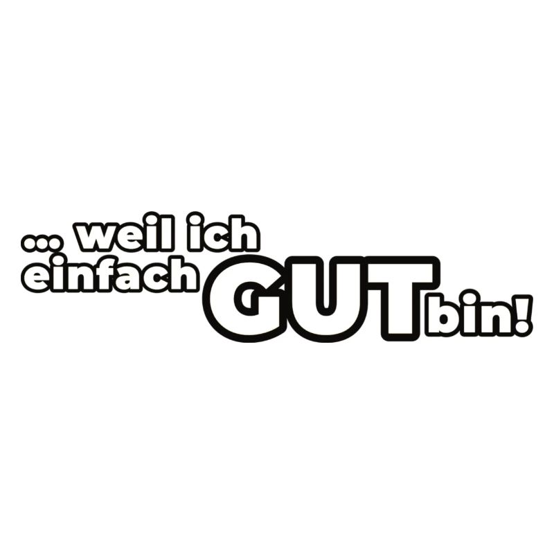 Weil ich einfach GUT bin!
