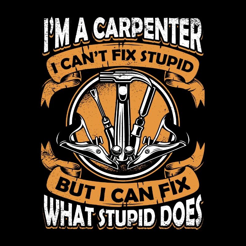 I'm A Carpenter I Can't Fix Stupid Schreiner