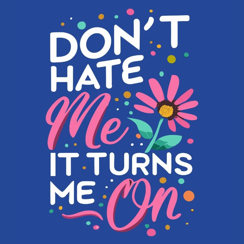 Don`t Hate me it Turns me on Sarkasmus Sprüche
