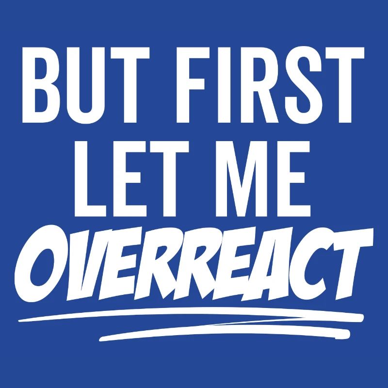 But First Let Me Overreact