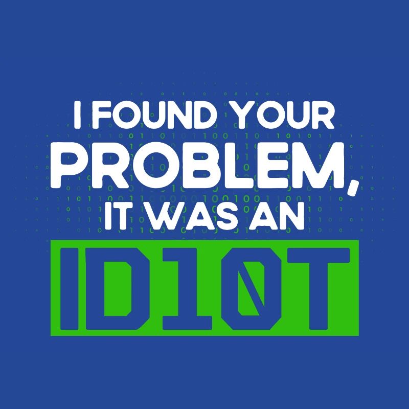 I Found Your Problem It Was An Idiot Software Develop