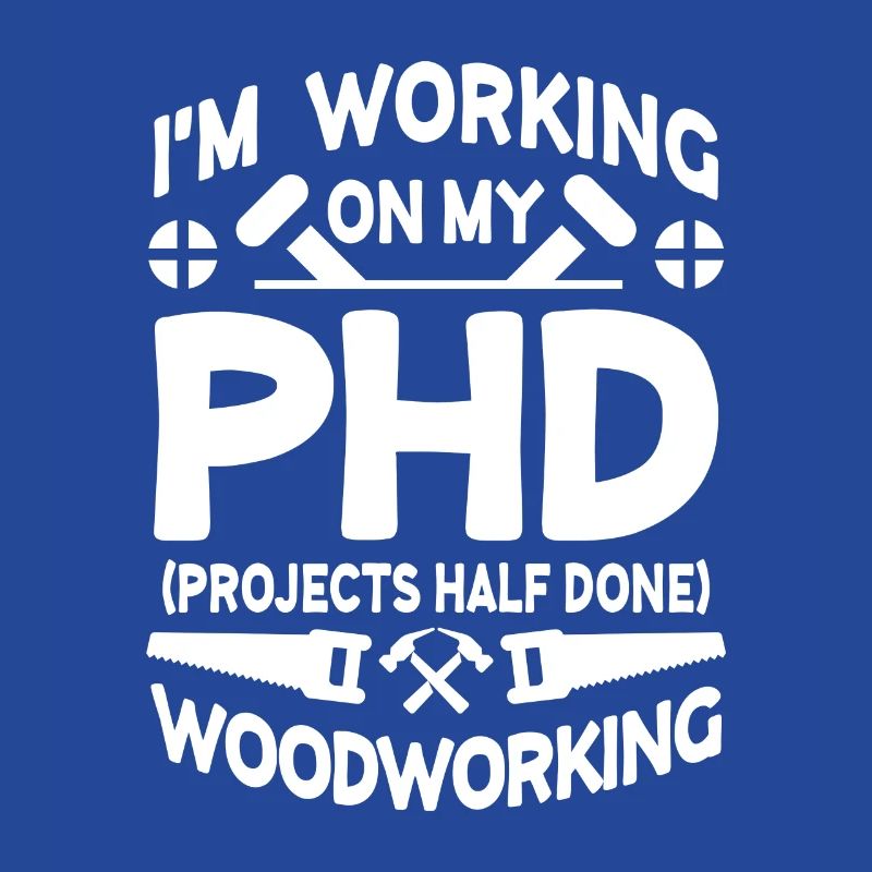 I'm working on PHD Projects half done Woodworking