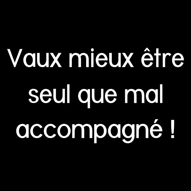 Vaux mieux être seul que mal accompagné