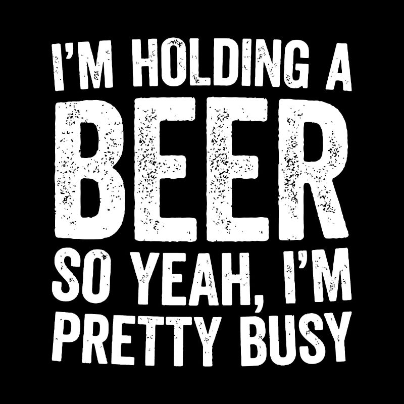Ich halte ein Bier in der Hand, also ja, ich bin ziemlich beschäftigt