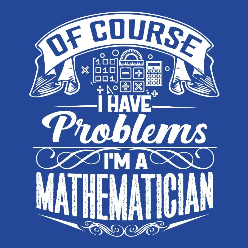 Of Course I Have Problems I'm A Mathematician