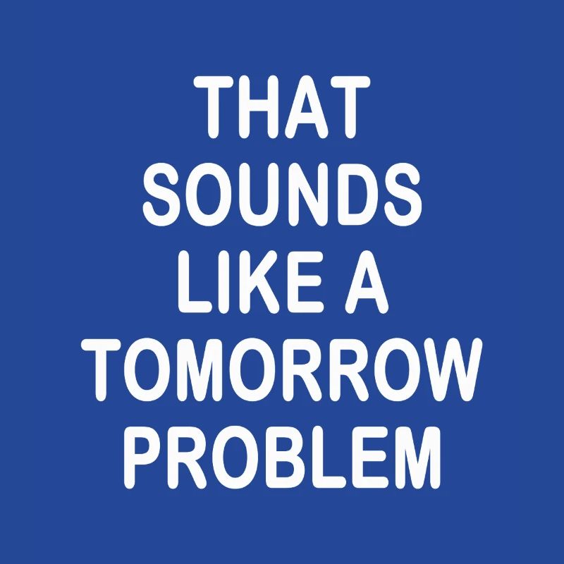 that sounds like a Tomorrow problem