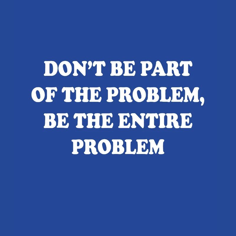 Seien Sie nicht Teil des Problems, seien Sie das gesamte Problem