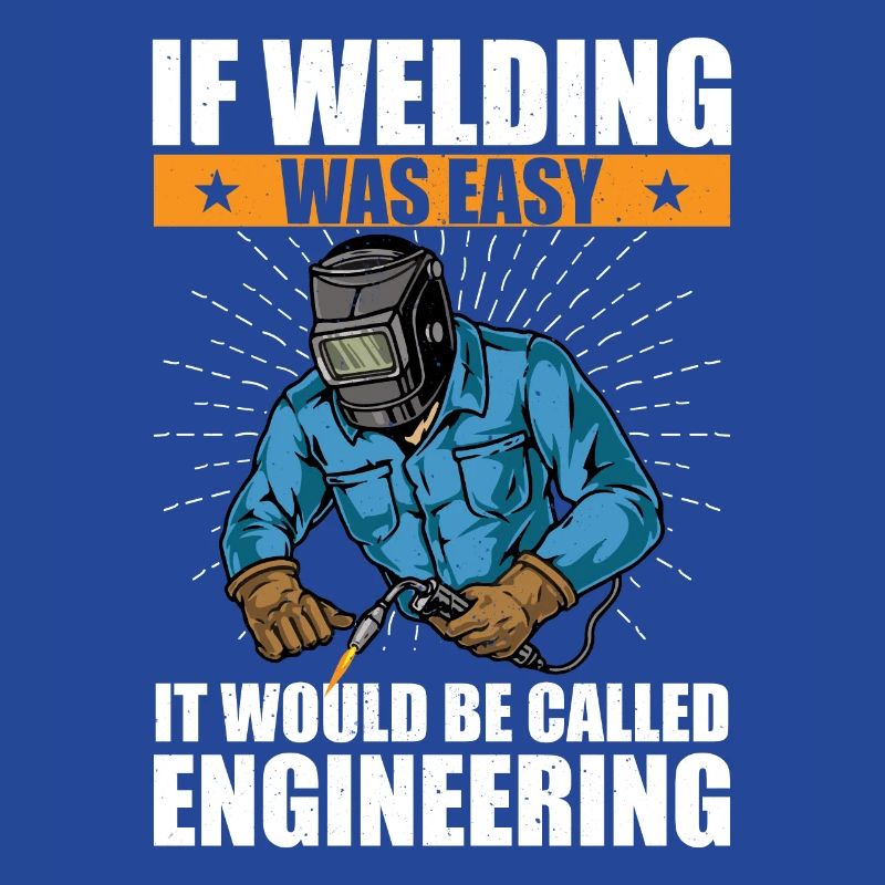 if welding was easy, it would be called engineering