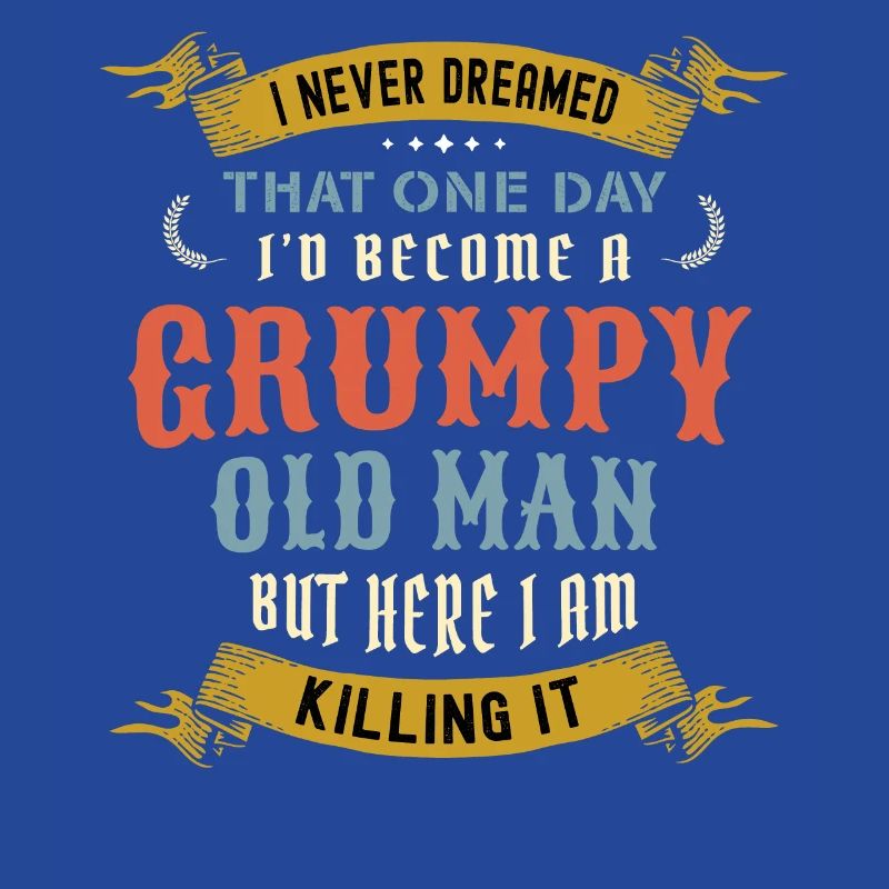 I Never Dreamed That I'd Become A Grumpy Old Man