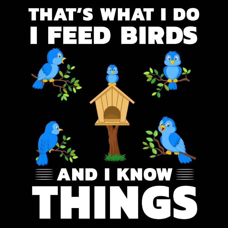 That's what I do I feed Birds and I know things