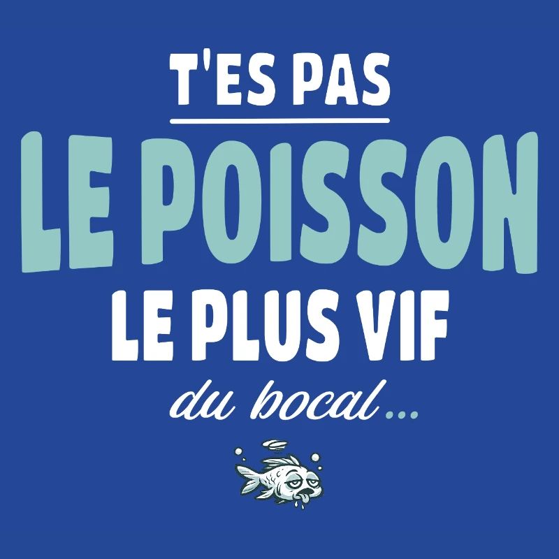 T’es pas le poisson le plus vif du bocal