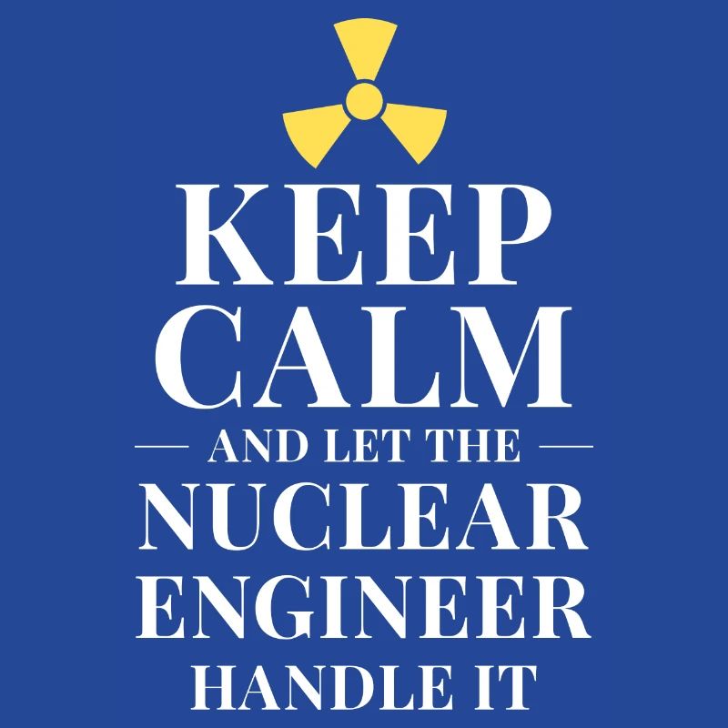Keep calm and let the nuclear engineer handle it