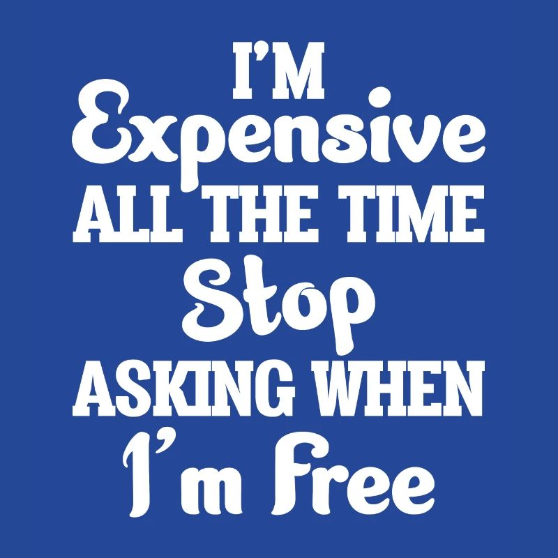 I'm Expensive All The Time Stop Asking When Im