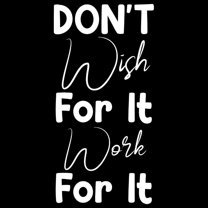 Don't Wish For It Work For It