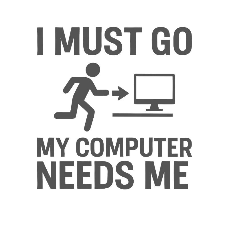 I have to go My computer needs me