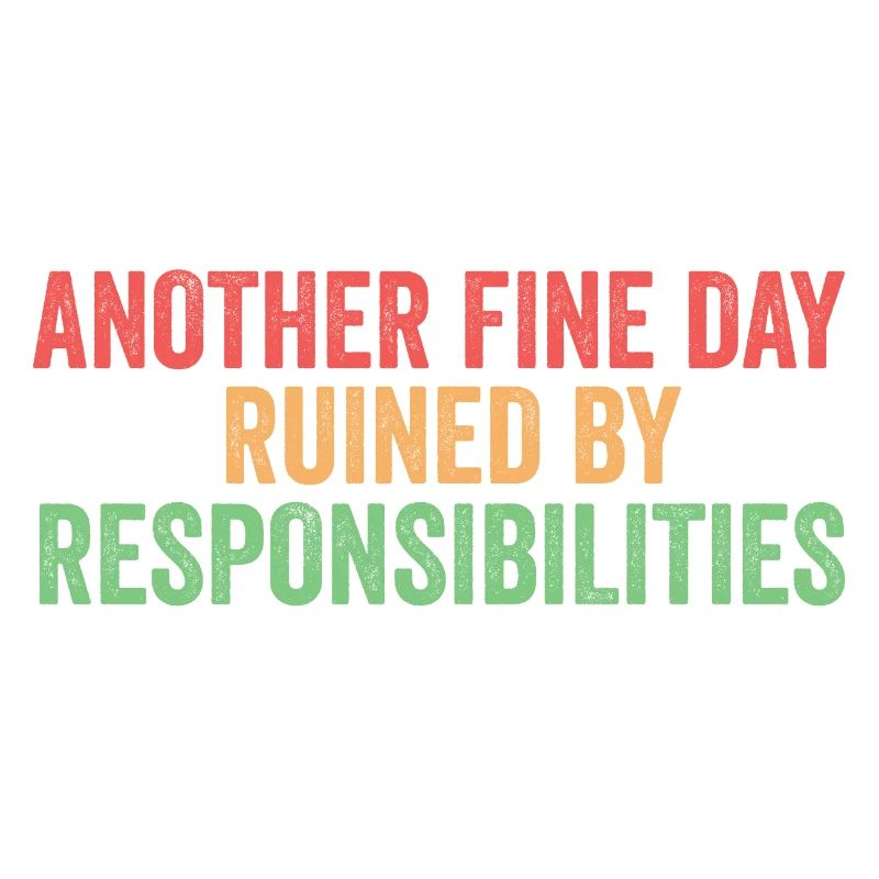 Another Fine Day Ruined By Responsibility Sarcasm