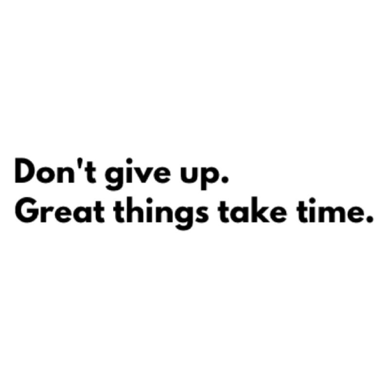 Don't give up, good things take time