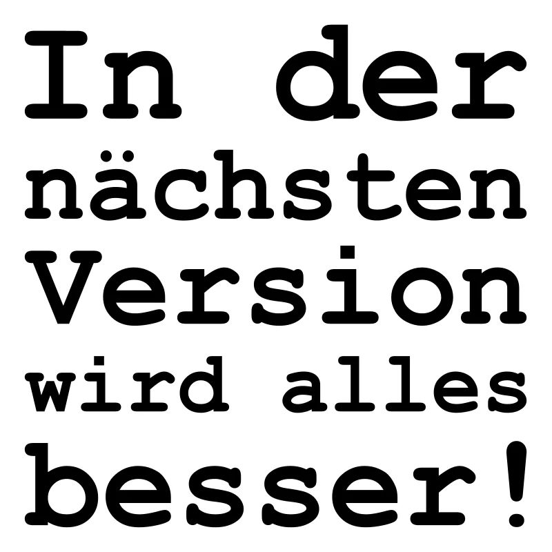 in der nächsten Version wird alles besser