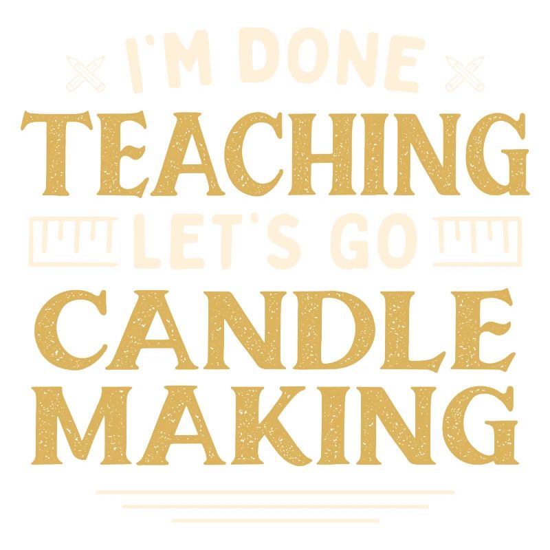 I'm Done Teaching Let's Go Candle Making Funny