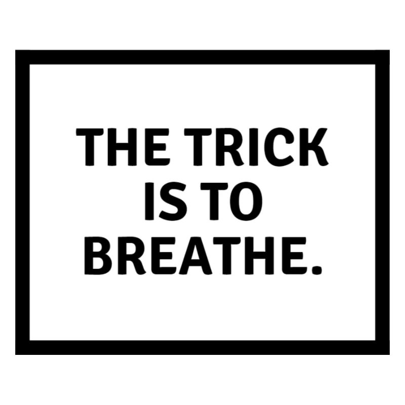 The trick is to b r e a t h e.