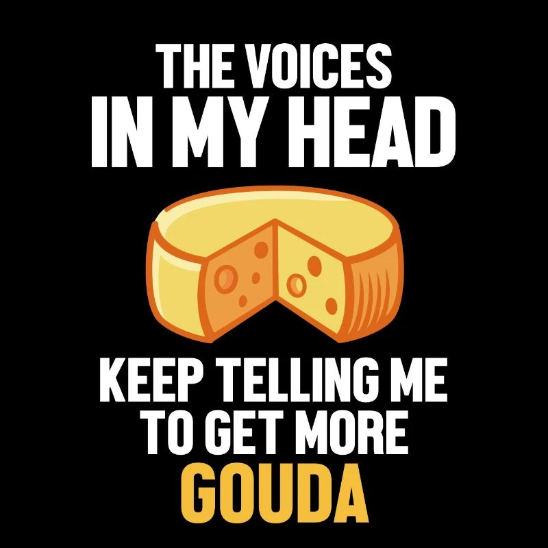 The Voices In My Head Keep Telling Me Queso Gouda