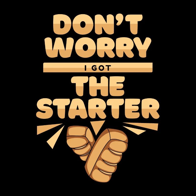 I Got The Starter Bread Maker Bread Dough Lover